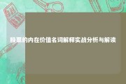 股票的内在价值名词解释实战分析与解读 